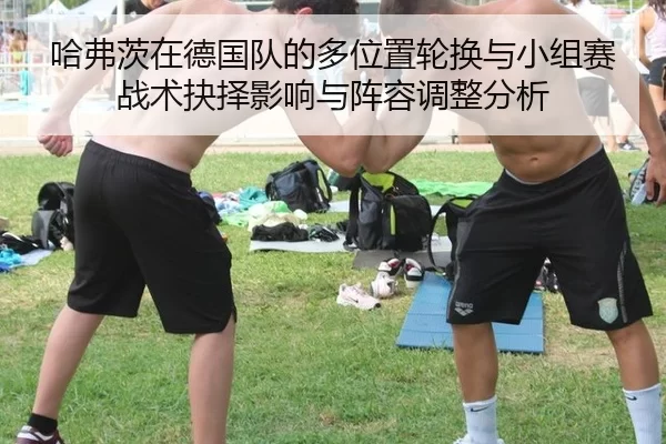 哈弗茨在德国队的多位置轮换与小组赛战术抉择影响与阵容调整分析