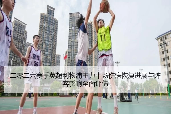 二零二六赛季英超利物浦主力中场伤病恢复进展与阵容影响全面评估